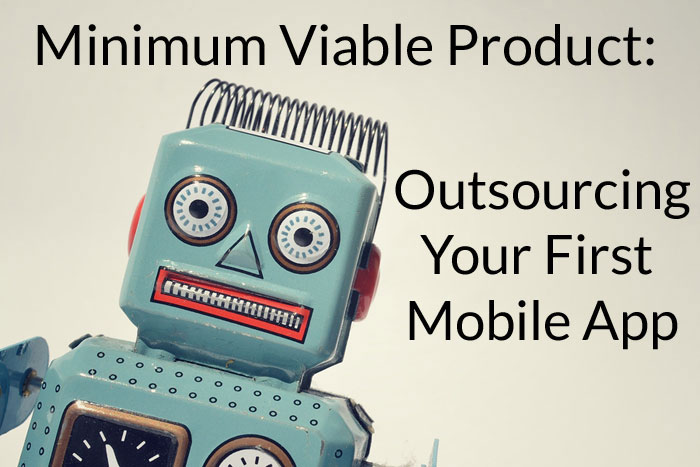 Your First Mobile App: Creating Your Minimum Viable Product using Outsourced Software Development
